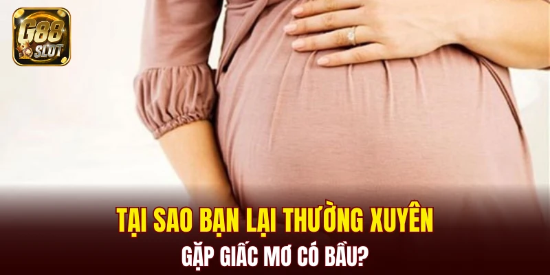 Tại sao bạn lại thường xuyên gặp giấc mơ có bầu?